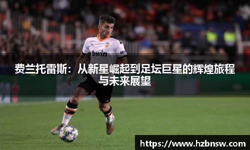 费兰托雷斯:从新星崛起到足坛巨星的辉煌旅程与未来展望