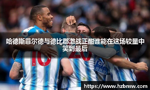 哈德斯菲尔德与德比郡激战正酣谁能在这场较量中笑到最后