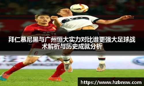 拜仁慕尼黑与广州恒大实力对比谁更强大足球战术解析与历史成就分析